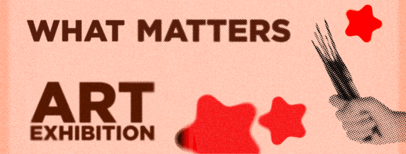 Brown text "What Matters Art Exhibition" grayscale fist holding paintbrushes, red stars